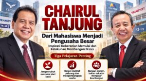 CHAIRUL TANJUNG: DARI MAHASISWA MENJADI PENGUSAHA BESAR, INSPIRASI KEBERANIAN MEMULAI DAN KETEKUNAN MEMBANGUN BISNIS
